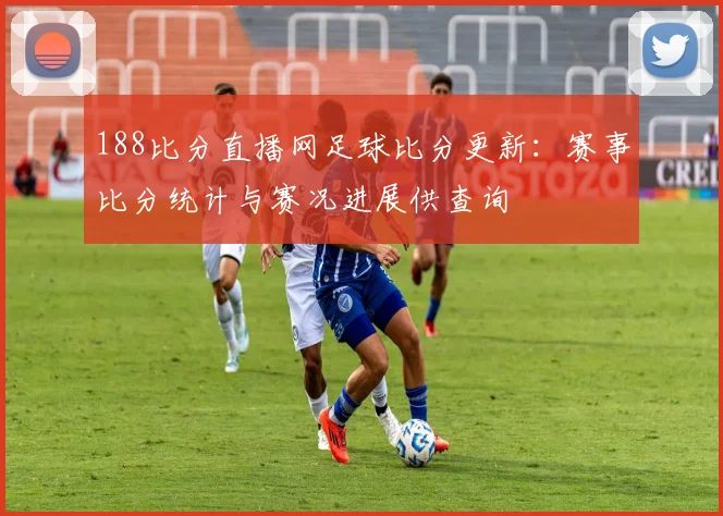 188比分直播网足球比分更新：赛事比分统计与赛况进展供查询