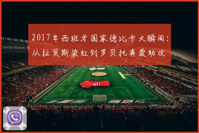 2017年西班牙国家德比十大瞬间：从拉莫斯染红到罗贝托奔袭助攻