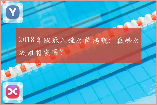 2018年欧冠八强对阵揭晓：巅峰对决谁将突围？