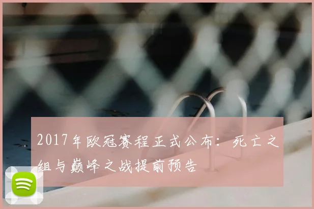 2017年欧冠赛程正式公布：死亡之组与巅峰之战提前预告