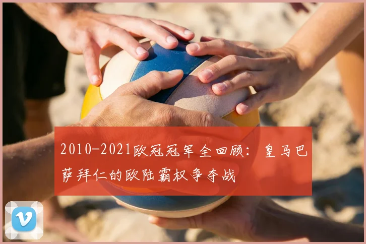 2010-2021欧冠冠军全回顾：皇马巴萨拜仁的欧陆霸权争夺战