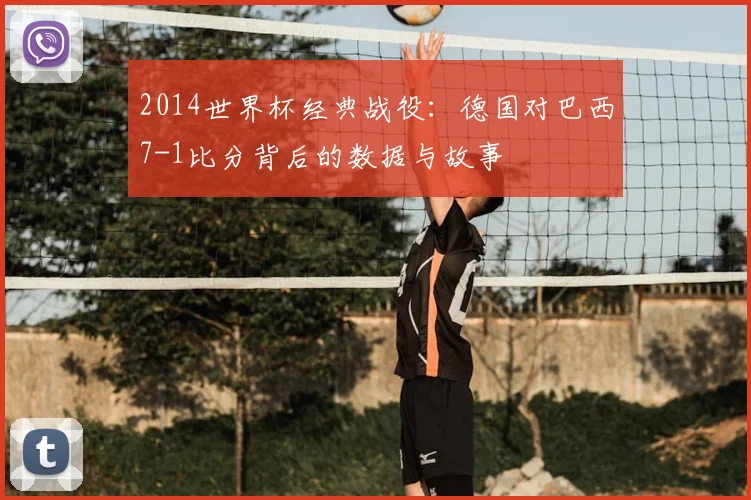2014世界杯经典战役：德国对巴西7-1比分背后的数据与故事