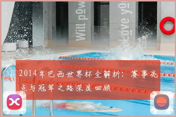 2014年巴西世界杯全解析：赛事亮点与冠军之路深度回顾