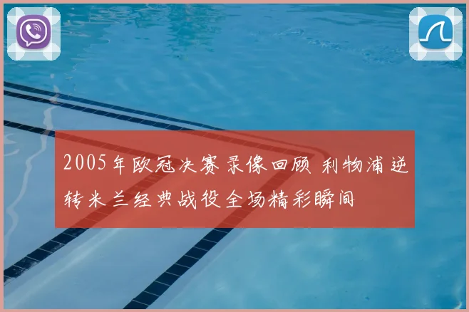 2005年欧冠决赛录像回顾 利物浦逆转米兰经典战役全场精彩瞬间