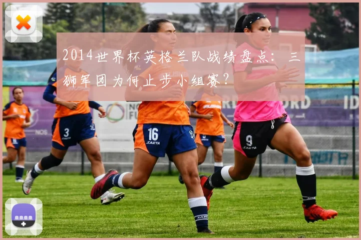 2014世界杯英格兰队战绩盘点：三狮军团为何止步小组赛？