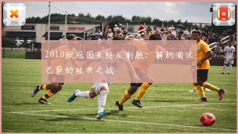 2010欧冠国米防反制胜：解析淘汰巴萨的经典之战
